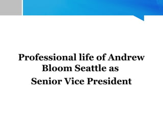 Professional life of Andrew
Bloom Seattle as
Senior Vice President
 