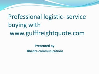 Professional logistic- service
buying with
www.gulffreightquote.com
Presented byBhadra communications

 