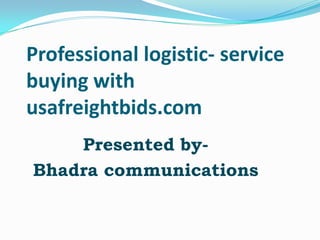 Professional logistic- service
buying with
usafreightbids.com
    Presented by-
Bhadra communications
 