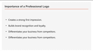 Importance of a Professional Logo
• Creates a strong first impression.
• Builds brand recognition and loyalty.
• Differentiates your business from competitors.
• Differentiates your business from competitors.
 