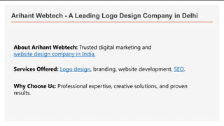 Arihant Webtech - A Leading Logo Design Company in Delhi
About Arihant Webtech: Trusted digital marketing and
website design company in India.
Services Offered: Logo design, branding, website development, SEO.
Why Choose Us: Professional expertise, creative solutions, and proven
results.
 