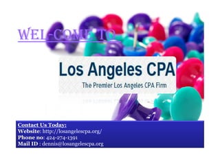 WEL-COME TO-Contact 
Us Today: 
Website: http://losangelescpa.org/ 
Phone no: 424-274-1391 
Mail ID : dennis@losangelescpa.org 
 