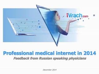 Professional medical internet in 2014 
Feedback from Russian speaking physicians 
December 2014 
 