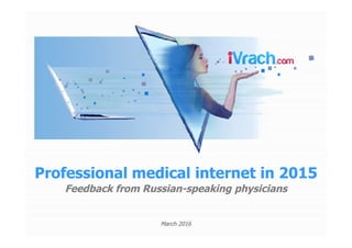 Professional medical internet in 2015Professional medical internet in 2015
March 2016
Feedback from RussianFeedback from Russian--speaking physiciansspeaking physicians
 