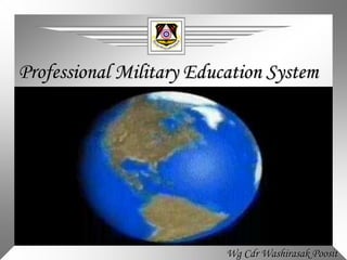 Professional Military Education System
Wg Cdr Washirasak Poosit
 