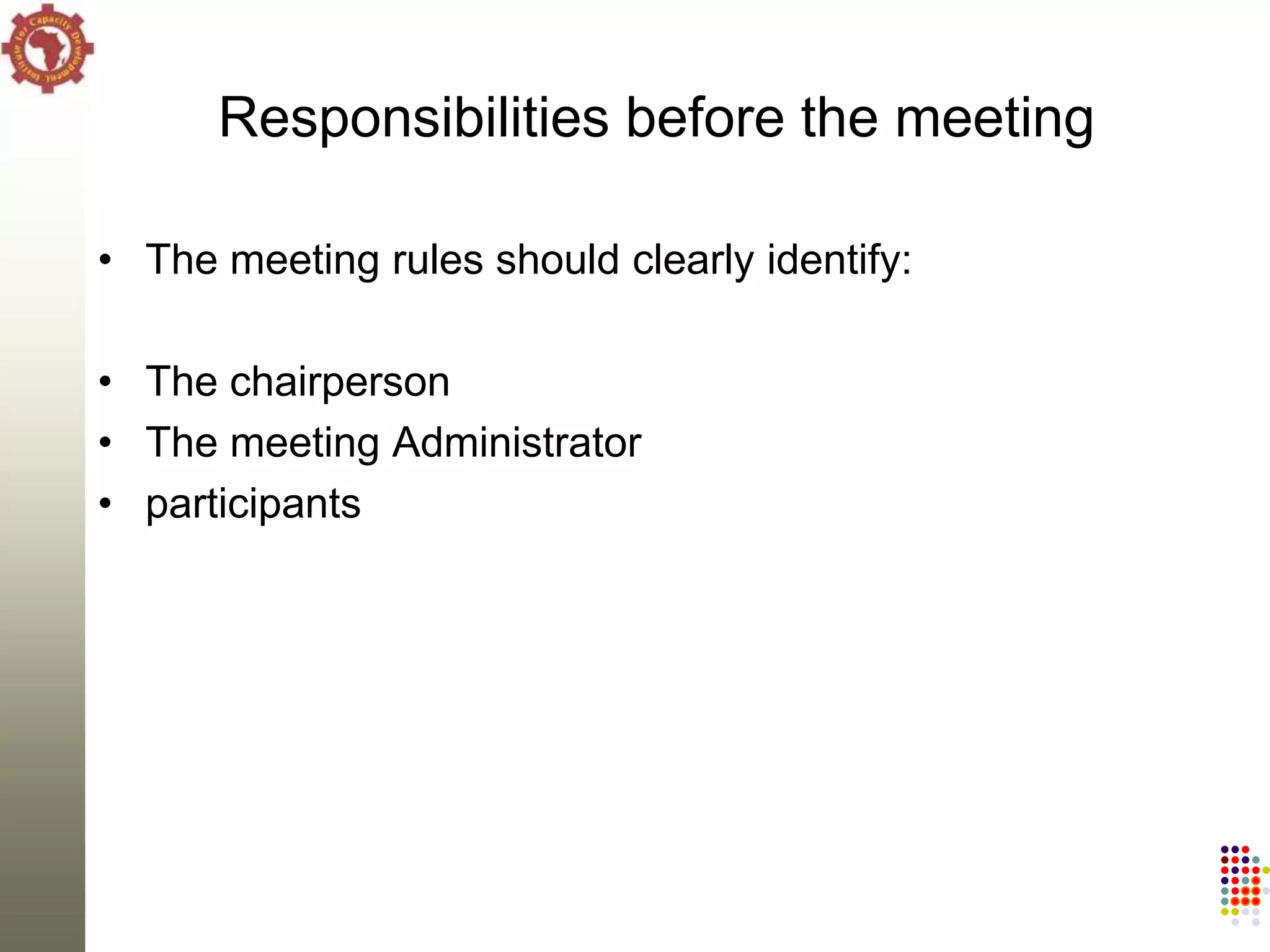 Responsibilities before the meeting

• The meeting rules should clearly identify:

• The chairperson
• The meeting Administrator
• participants
 