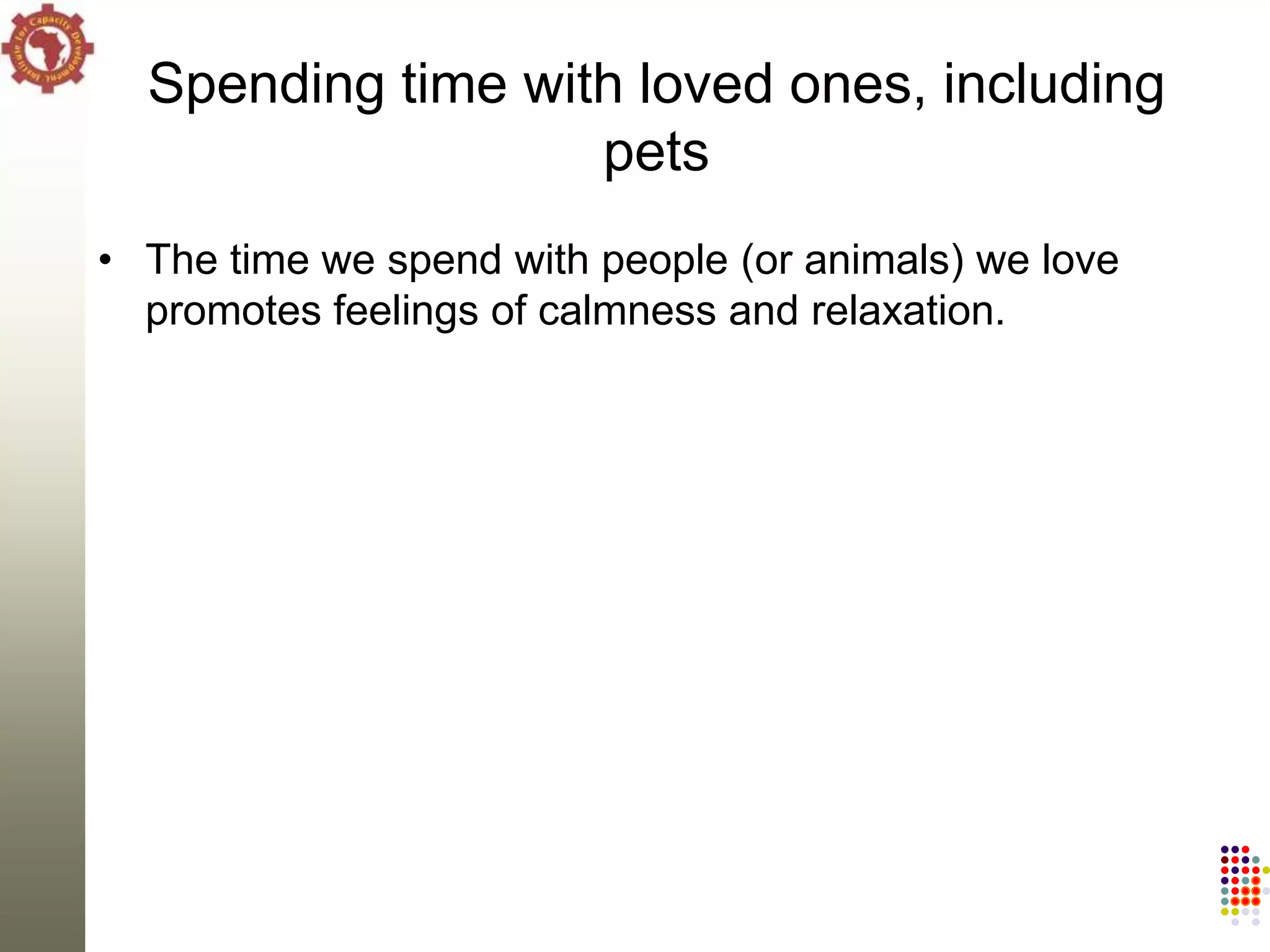 Spending time with loved ones, including
                   pets
• The time we spend with people (or animals) we love
  promotes feelings of calmness and relaxation.
 