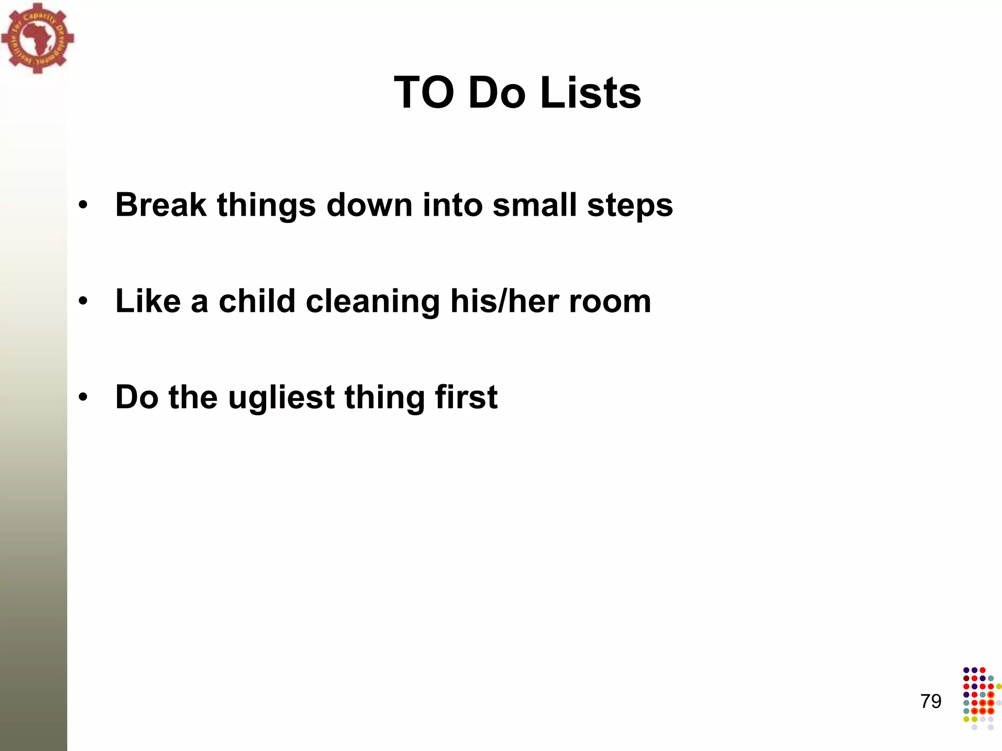 TO Do Lists

• Break things down into small steps

• Like a child cleaning his/her room

• Do the ugliest thing first




                                       79
 