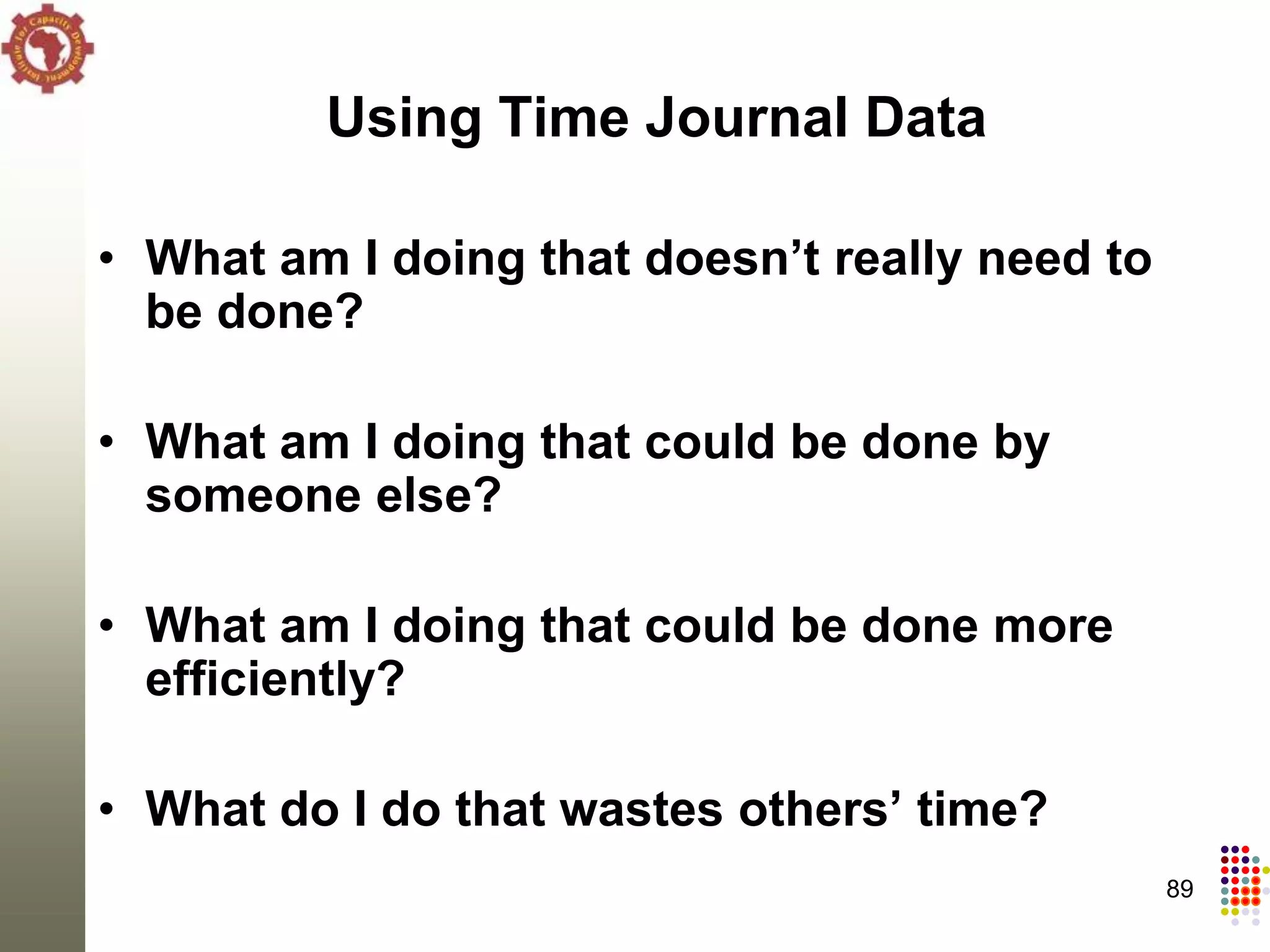 Using Time Journal Data

• What am I doing that doesn’t really need to
  be done?

• What am I doing that could be done by
  someone else?

• What am I doing that could be done more
  efficiently?

• What do I do that wastes others’ time?
                                                89
 