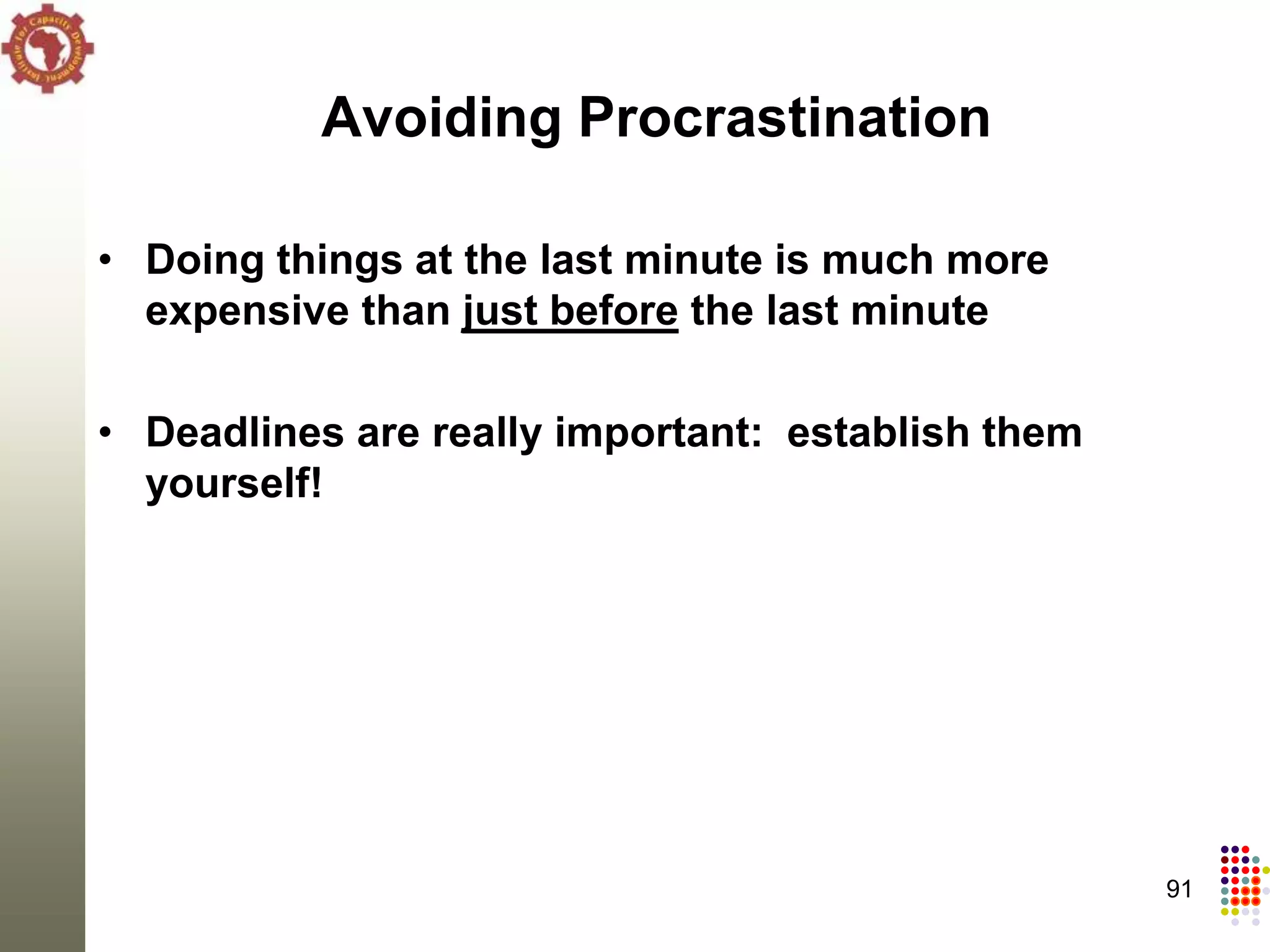 Avoiding Procrastination

• Doing things at the last minute is much more
  expensive than just before the last minute

• Deadlines are really important: establish them
  yourself!




                                                   91
 