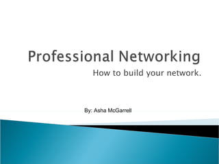 How to build your network. By: Asha McGarrell 