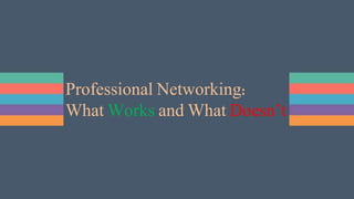 Professional Networking:
What Works and What Doesn’t
 