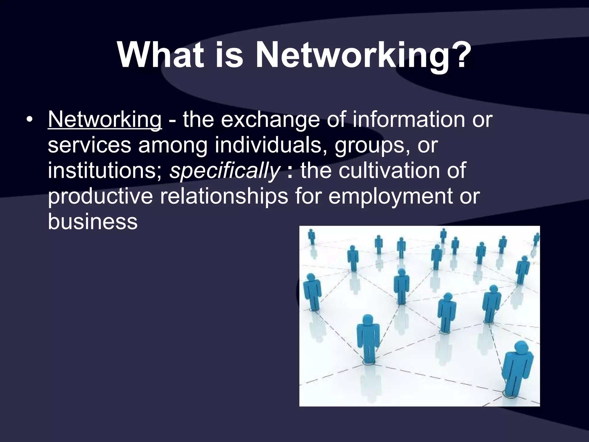 What is Networking? Networking  - the exchange of information or services among individuals, groups, or institutions;  specifically   :  the cultivation of productive relationships for employment or business  