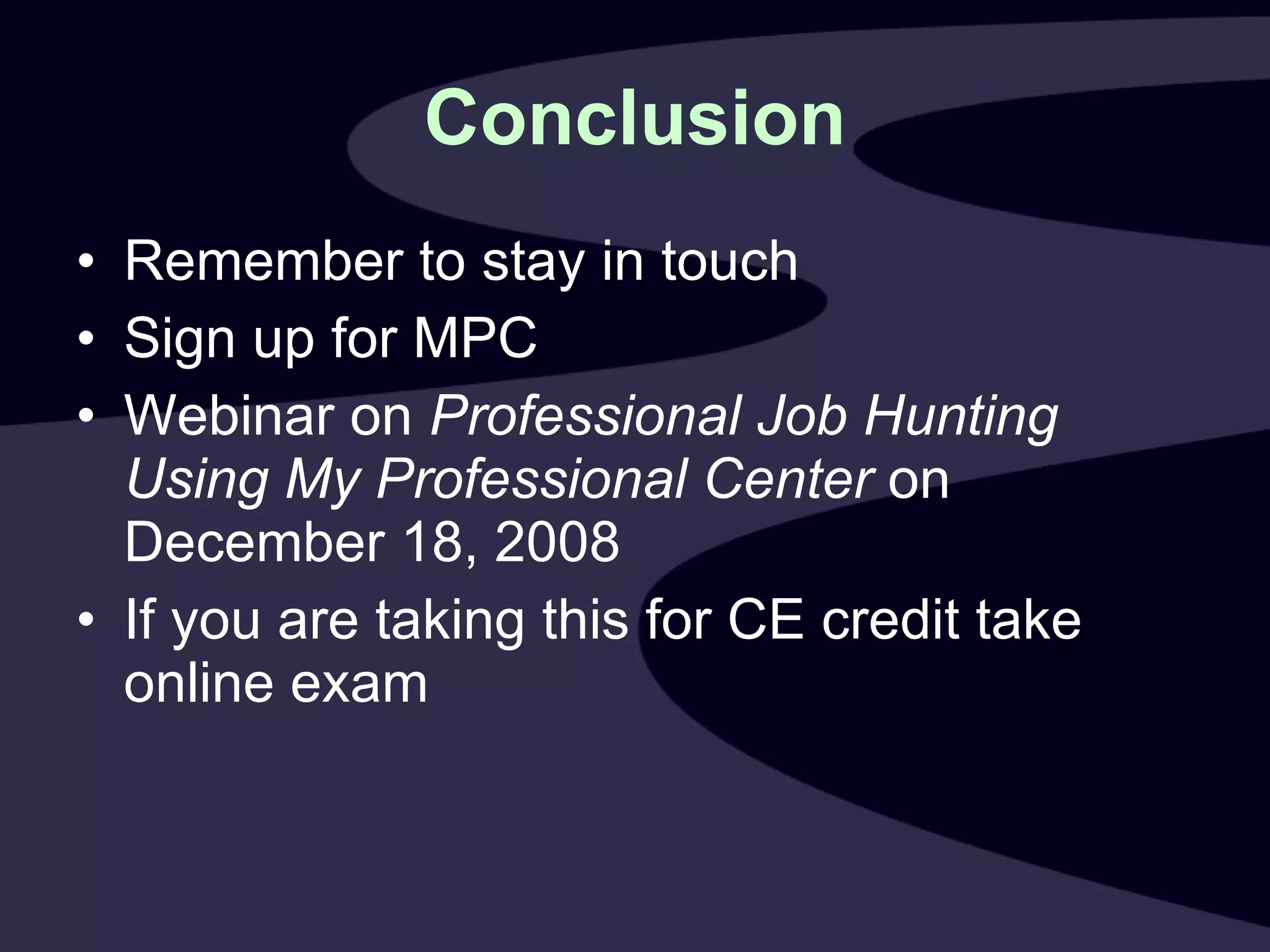 Conclusion Remember to stay in touch Sign up for MPC Webinar on  Professional Job Hunting Using My Professional Center  on December 18, 2008 If you are taking this for CE credit take online exam 