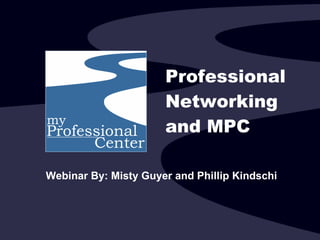 Professional Networking and MPC Webinar By: Misty Guyer and Phillip Kindschi 