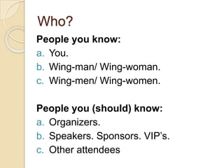 Who?People you know:You. Wing-man/ Wing-woman.Wing-men/ Wing-women. People you (should) know: Organizers. Speakers. Sponsors. VIP’s. Other attendees 