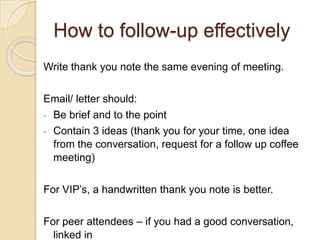 How to follow-up effectivelyWrite thank you note the same evening of meeting.Email/ letter should:Be brief and to the point