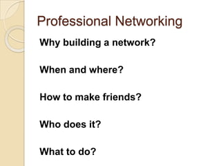 Professional NetworkingWhy building a network? When and where? How to make friends?Who does it?What to do?