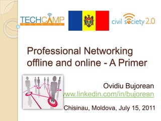 Professional Networking offline and online - A Primer Ovidiu Bujorean www.linkedin.com/in/bujorean Chisinau, Moldova, July 15, 2011 
