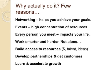 Why actually do it? Few reasons…<br />Networking – helps you achieve your goals. <br />Events – high concentration of reso...