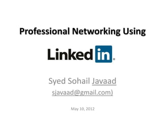 Professional Networking Using



      Syed Sohail Javaad
       sjavaad@gmail.com)

            May 10, 2012
 