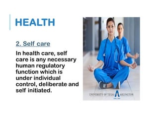 HEALTH
2. Self care
In health care, self
care is any necessary
human regulatory
function which is
under individual
control, deliberate and
self initiated.
 