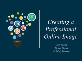 Creating a
Professional
Online Image	

Judy Juarez	

Career Center	

Cal Poly Pomona	

 