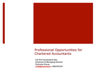 Professional Opportunities for
Chartered Accountants
CA Vinit Vyankatesh Deo
Chairman & Managing Director
Posiview Group
vinit@posiview.in / 8007970101
 