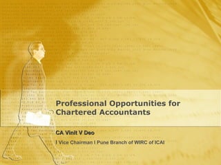 Professional Opportunities for Chartered Accountants CA Vinit V Deo  l   Vice Chairman l Pune Branch of WIRC of ICAI 