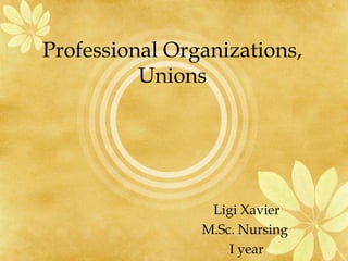Professional Organizations, 
Unions 
Ligi Xavier 
M.Sc. Nursing 
I year 
 