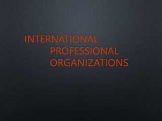 INTERNATIONAL
PROFESSIONAL
ORGANIZATIONS
 
