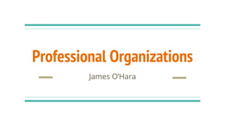 Professional Organizations
James O’Hara
 