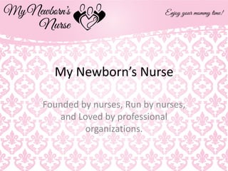 My Newborn’s Nurse
Founded by nurses, Run by nurses,
and Loved by professional
organizations.
 
