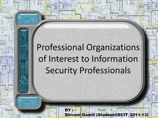 Professional Organizations
of Interest to Information
  Security Professionals


       BY : -
       Shivani Gamit (Student@SCIT_2011-13)
 