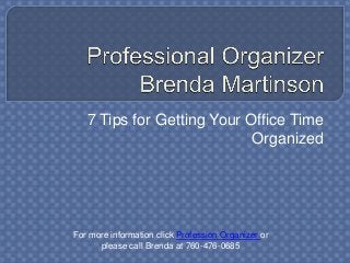 7 Tips for Getting Your Office Time
Organized

For more information click Profession Organizer or
please call Brenda at 760-476-0685

 