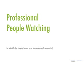 Professional
People Watching
(or scientiﬁcally studying human social phenomena and communities)
 