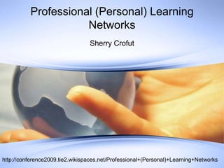 Professional (Personal) Learning
                     Networks
                                 Sherry Crofut




http://conference2009.tie2.wikispaces.net/Professional+(Personal)+Learning+Networks
 
