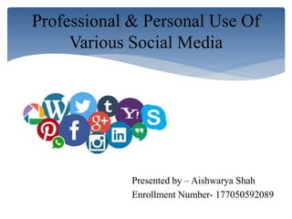 Presented by – Aishwarya Shah
Enrollment Number- 177050592089
Professional & Personal Use Of
Various Social Media
 