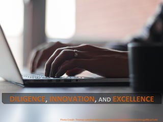 DILIGENCE,	INNOVATION,	AND	EXCELLENCE	
Photo	Credit:	Thomas	Lefebvre	h4ps://unsplash.com/search/work?photo=gp8BLyaTaA0					
 