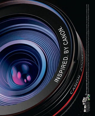 Great images begin with great lenses. But it’s not just unparalleled optics that keep Canon at the forefront of imaging. It’s inspiration, the inspiration to constantly innovate.
   To develop technologies that redeﬁne the industry standard, and to create cameras and lenses that inspire photographers to take their photography to the highest level.
 