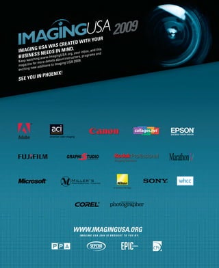 H YOUR
                       EA   T ED W I T
              WAS CR
IMAGI NG US A      N MIND.                , and this
            EEDS IingUSA .org, your inbox
         S N mag
BUSINE S     w.I
             tching w
                      w
K e ep w a                                   US A 2 0 0
                                                          9.
                                     aging
                     it   ions to Im
           new add
exciting
               OE NI X !
SE E YOU IN P H
 