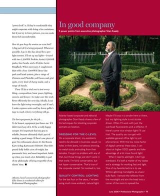 “power look” is. If they’re comfortable they
might cooperate with doing a few variations,
                                                 In good company
                                                 5 power points from executive photographer Stan Kaady
but if you try to force pictures, you can make
them feel uncomfortable.                                                                                                                      ©Stan Kaady



How do you keep the session on even keel?
A big part of it is being prepared. Whenever
possible, I go in the day ahead for a pre-
light session. I’ll set up my lights—I travel
with two 1,200WS Profoto Acute2 12000R
packs, four heads, and a Profoto Acute
Ringflash. When necessary, I supplement
that with a four 1,000WS Dyna-Lite
pack and head system, plus a range of
Chimera and Photoflex soft boxes and grid
spots, every kind of clamp made, and a
range of stands.
   Then I’ll do a trial run to test every-
thing—composition, basic poses, lighting,
camera and lenses—to make sure the work
flows efficiently the next day. Ideally, I can
leave the light setup overnight, and if can’t,
I make copious notes and lay down gaffer’s
tape to mark where everything will go.
                                                 Atlanta-based corporate and editorial        Maybe I’ll toss in a strobe here or there,
The best equipment for the job …                 photographer Stan Kaady shares a few of      but my lighting style is not strobe
To be honest, equipment just bores me. If I      his techniques for shooting corporate        driven. Often I’ll work with just the
didn’t need any of it, I’d be a really happy     portraits on location.                       overhead fluorescents and a reflector. If
camper. It’s important that my gear is                                                        there’s some nice window light I’ll use
reliable, because ultimately that’s part of      DRESSING FOR THE C-LEVEL                     that. The quality you can get with
making a good image. If there’s one piece of     On a corporate shoot, my assistants          available general office light is just
gear I’m enthusiastic about, it’s the Remin      need to be dressed in business casual: no    phenomenal. With the low noise factor
Kart-A-Bag Kartmaster HD500. This 600-           holes in their jeans, no tattoos showing,    of digital cameras these days, I can
pound dolly holds a ton of weight, has           no metal studs protruding from their         shoot at higher (ISO) speeds and take
pneumatic tires, and most important, holds       temples. I’ve got no problem with any of     advantage of a lot more found light.
up when you travel a lot. Reliability is part    that, but those things just don’t work in       When I need to add light, I don’t go
of my philosophy of being respectful of my       that world. I’m fairly conservative, but     overboard. It’s both a matter of my tastes
clients’ time. �                                 not hyper-conservative. That’s true of       and a strategy for working fast and light.
                                                 the corporate market I’m involved in, too.   One of my favorite tactics is to use
                                                                                              White Lightning monolights as a bare-
                                                 QUALITY CONTROL: LIGHTING                    bulb flash. I remove the reflector from
Atlanta, based commercial photographer
Ellis Vener is a technical editor for            For the last four or five years, I’ve been   the monolight and aim the head into a
Professional Photographer.                       using much more ambient, natural light.      corner of the room to spread the


                                                                                                 June 2008 • Professional Photographer • 79
 