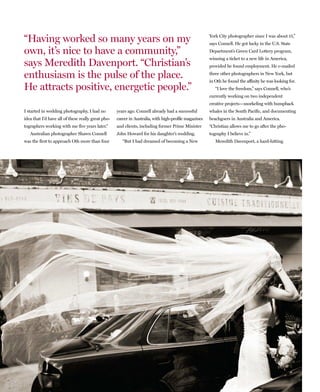“Having worked so many years on my                                                                     York City photographer since I was about 15,”
                                                                                                       says Connell. He got lucky in the U.S. State
own, it’s nice to have a community,”                                                                   Department’s Green Card Lottery program,
                                                                                                       winning a ticket to a new life in America,
says Meredith Davenport. “Christian’s                                                                  provided he found employment. He e-mailed

enthusiasm is the pulse of the place.                                                                  three other photographers in New York, but
                                                                                                       in Oth he found the affinity he was looking for.
He attracts positive, energetic people.”                                                                  “I love the freedom,” says Connell, who’s
                                                                                                       currently working on two independent
                                                                                                       creative projects—snorkeling with humpback
I started in wedding photography, I had no          years ago. Connell already had a successful        whales in the South Pacific, and documenting
idea that I’d have all of these really great pho-   career in Australia, with high-profile magazines   beachgoers in Australia and America.
tographers working with me five years later.”       and clients, including former Prime Minister       “Christian allows me to go after the pho-
   Australian photographer Shawn Connell            John Howard for his daughter’s wedding.            tography I believe in.”
was the first to approach Oth more than four           “But I had dreamed of becoming a New               Meredith Davenport, a hard-hitting
 