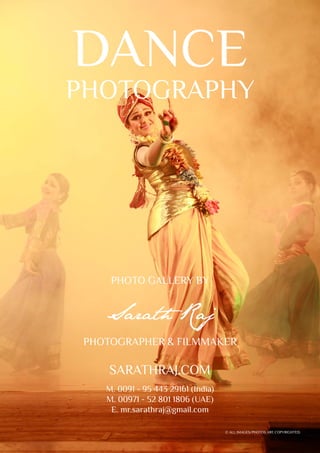 photo gallery by
Sarath Raj
Photographer & filmmaker
sarathraj.com
© All images/photos are copyrighted.
M. 0091 - 95 443 29161 (India)
M. 00971 - 52 801 1806 (UAE)
E. mr.sarathraj@gmail.com
dance
PHOTOGRAPHY
 