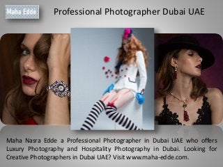 Professional Photographer Dubai UAE
Maha Nasra Edde a Professional Photographer in Dubai UAE who offers
Luxury Photography and Hospitality Photography in Dubai. Looking for
Creative Photographers in Dubai UAE? Visit www.maha-edde.com.
 