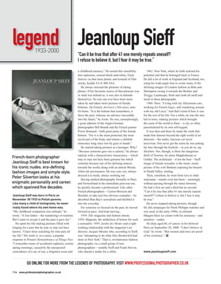 legend Jeanloup Sieff
                  1933-2000
                                                     “Can it be true that after 41 one merely repeats oneself?
                                                     I refuse to believe it, but I fear it may be true.”
                                                     a childhood memory.” He turned this sensibility           1961: New York, where he both realised his
                                                     into rapturous, sensual black-and-white, fixed         potential and that he belonged back in France.
                                                     forever via that most plastic and textural of film     He did a lot of work in England and Scotland, too,
                                                     stocks, Kodak Tri-X 400 ASA.                           using his wide-angle lens to create many of the
                                                        He always stressed the pleasure of taking           defining images of London fashion as Biba and
                                                     photos. If his favourite source of that pleasure was   Shrimpton swung it towards the Beatles and
                                                     in what was behind us, it was also in behinds          Twiggy. Landscape, flesh and cloth all meld and
                                                     themselves. No one can ever have been more             mesh in these photographs.
                                                     taken by and taken more pictures of female                1966: Paris. “Living with my Abyssinian cats,
                                                     bottoms. (In French, derrières.) Not arses, note.      working for French Vogue, still wandering around
                                                     Or bums. “It is the bottom that remembers; it          with my old Leica.” And that’s kind of how it was
                                                     faces the past, whereas we advance inexorably          for the rest of his life. For a while, he was the new
                                                     into the future,” he wrote. He was, unsurprisingly,    kid in town, making pictures which brought
                                                     a great admirer of the Anglo-German                    the scent of the world to Paris – a city so often
                                                     photographer Bill Brandt and the French painter        parochialised by its own self-regard.
                                                     Pierre Bonnard – both great poets of the female           It was then and there he made the work that
                                                     bottom. “For it is the most protected, the most        made him famous beyond the tight world of art
                                                     secret part of the body, and retains a childish        directors – the nudes, luscious yet never
                                                     innocence long since lost by gaze or hands.”           lascivious. You never get the sense he was poking
                                                        He started taking pictures as a teenager. Why?      his lens through the keyhole – as you do in, say,
                                                     “Because someone gave me a camera,” he always          Steichen. Nor, though, is there the dangerous
                                                     replied, with a characteristic insouciance – which     thrill of Newton, let alone Mapplethorpe or
French-born photographer                             may or may not have been genuine but which             Goldin. The archetypal – if not the best – Sieff
Jeanloup Sieff is best known for                     certainly became one of his defining stances           image of female sexuality is the smart, sweet
his iconic nudes, era-defining                       towards the world, along with an almost Woody          picture of his wife Barbara exposing her breasts
fashion images and simple style.                     Allen-ish anxiousness. He was vain, too, always        in Death Valley, smiling.
                                                     dressed à la mode, always working out.                    Then, somehow, he went from tyro to elder
Peter Silverton looks at his                            Having studied photography formally in Paris        statesman – maybe even has-been – seemingly
enigmatic personality and career,                    and Switzerland in the immediate post-war era,         without passing through the status between.
which spanned five decades.                          he quickly became a professional. Like other           He had a first act and a third but no second.
                                                     French photographers – Cartier-Bresson and             “Can it be true that after 41 one merely repeats
Jeanloup Sieff was born in Paris on                  Bourdin, to take just two obvious examples – he        oneself? I refuse to believe it, but I fear it may
November 30 1933 to Polish parents.                  absorbed Man Ray’s surrealism and distilled it         be true.”
Like many a child of immigrants, he never            into the everyday.                                        He never stopped taking pictures, though.
really found where his own home was.                    For someone so focused on the past, he moved        He did campaigns for Patek Philippe watches and
“My childhood companion was solitude,” he            forward at pace. And kept moving...                    was used, in the early 1990s, to rebrand
wrote. “A lost father – the wanderings of wartime.      1954: Elle magazine and fashion shoots.             Häagen-Dazs ice cream with his sensuous – and
But I came to accept it and the pain it gave me.”    1958: Magnum, the unlikeliest of homes for such        smutless – nudes.
   He spent his life making pictures filled with     a sensualist. 1959: Jardin des Modes and a tight          He died, aged 66, of cancer, in his beloved
longing for a past that he may or may not have       working relationship with the magazine’s art           Paris on September 20, 2000. “I don’t believe in
known. “I have been searching for time past all      director, Jacques Moutin who, according to Sieff,      God,” he wrote. “But women and trees are proof
my life.” His work is, in a sense, a popular         was “attempting to do what Alex Brodovitch had         of his existence.” PP
response to Proust’s Remembrance of Things Past.     done in New York.” That is, revolutionise fashion
“I remember states of accidental euphoria, certain   photography via a small group of new
spring mornings, caused by the unexpected            photographers – notably Sieff and Frank Horvat,
coincidence of a ray of sun, a forgotten scent and   who shared a studio for a while.                       www.jeanloupsieff.com



           GO ONLINE FOR MORE FROM THE LEGENDS OF PHOTOGRAPHY, VISIT WWW.PROFESSIONALPHOTOGRAPHER.CO.UK
114 www.professionalphotographer.co.uk
 