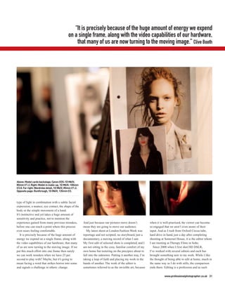 “It is precisely because of the huge amount of energy we expend
                                              on a single frame, along with the video capabilities of our hardware,
                                                  that many of us are now turning to the moving image.” Clive Booth




Above: Model cards backstage, Canon EOS-1D MkIV,
85mm f/1.2. Right: Model in make-up, 1D MkIV, 100mm
f/2.8. Far right: Wardrobe detail, 1D MkIV, 85mm f/1.2.
Opposite page: Runthrough, 1D MkIV, 135mm f/2.



type of light in combination with a subtle facial
expression, a nuance, eye contact, the shape of the
body or the simple movement of a hand.
It’s instinctive and yet takes a huge amount of
sensitivity and practice, not to mention the
experience gained from many previous mistakes,            And just because our pictures move doesn’t            when it is well-practised, the viewer can become
before one can reach a point where this process           mean they are going to move our audience.             so engaged that we aren’t even aware of their
even nears feeling comfortable.                              My latest shoot at London Fashion Week was         input. And as I rush from Oxford Circus tube,
   It is precisely because of the huge amount of          reportage and not scripted; no storyboard, just a     hard drive in hand, just a day after completing
energy we expend on a single frame, along with            documentary, a moving record of what I saw.           shooting at Somerset House, it is the editor whom
the video capabilities of our hardware, that many         My first edit of selected shots is completed, and I   I am meeting at Therapy Films in Soho.
of us are now turning to the moving image. If we          am not sitting in the cosy, familiar comfort of my       Since 2008 when I first shot HD DSLR,
put this much effort into one frame then surely           own home but teetering on the precipice about to      I’ve worked with several editors and each has
we can work wonders when we have 25 per                   fall into the unknown. Putting it another way, I’m    brought something new to my work. While I like
second to play with? Maybe, but it’s going to             taking a leap of faith and placing my work in the     the thought of being able to edit at home, much in
mean facing a word that strikes horror into some          hands of another. The work of the editor is           the same way as I do with stills, the comparison
and signals a challenge in others: change.                sometimes referred to as the invisible art, because   ends there. Editing is a profession and as such

                                                                                                                           www.professionalphotographer.co.uk 31
 