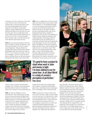 in the press room with a vodka tonic. On one last     15th Arrive at Alphabet Bar in Soho for leaving
circuit of Focus I wait to be noticed at the          drinks with Joanna Moran, picture editor at Men’s
Calumet stand. A welcome interception comes           Health magazine. I’ve not thought this through.
from chef and photographer Pete Cranston.             I’ve never met Joanna in person before. Order a
I think Pete is looking for a Dench drink             wine and scan the throng for familiar faces.
challenge. Sitting in Wetherspoons he shows his       MH has been good to me. Before Tom Knox
intention and chugs the first two pints to my one.    became an international thriller writer he was
Four hours pass with our interpretation of the        humble hack Sean Thomas. Together on
classic Smith & Jones beer-darts sketch from Not      assignment for MH we spent a week quaffing at a
the Nine O’Clock News (visual on YouTube)             French vineyard; another sun-drenched on the
before Cranston walks, a near-full Guinness left      Caribbean paradise of Martinique. When the
on the table that I drain before the train.           troops rolled into Iraq for Gulf War Two we
                                                      were safely waiting for Swifty the Swimming Pig
11th Meet with international thriller writer Tom      to take the plunge at the Star of Texas Fair and
Knox for drinks in Camden. He hands me a copy         Rodeo. My highlight was the trip to landlocked
of his new book Bible of the Dead. I scan the         Belarus, the only country in the developed world
acknowledgements. “My great friends and               where men die 11 years before women. Why?
colleagues Peter Dench and Dan White, brilliant       I think it was the heart-punching beauty of the
photographers both, have always been ready to         ladies. At times I felt like killing myself.
tell me – over a warm beer in London, or a cold       We drank vodka with the locals to numb the
beer in Bangkok – just how wrong I am about           senses and watched the Slavic sirens pass.
almost everything.’ Knox says the main character,     Photo director Cat Costelloe, who pours me into
photographer Jake Thurby, is part himself, Dan        the MH pool, rescues me from my reverie and


                                                      “It’s good to have a project to
                                                      shoot when work is slow
                                                      and money is tight.
                                                      I’ve been adding to one for
                                                      some time. In an Ideal World
                                                      is a study of society’s
                                                      perception of perfection.”
                                                      Peter Dench
and me. It’s fair to say Knox has had a rather        explains that the nation’s best-selling quality      raises the pulse, ‘The Amaze Brush, Good on
scandalous life; I’m hardly a role model and ask      men’s magazine is looking for health-related         Fluff & Lint’ beads the brow and the ‘Miracle
about Dan. Yikes! It seems he’s the dark Dan          photo-essays, committing at times to eight pages.    Shammy’ (absorbs 25 times its weight in liquid)
Diary of Asia. Promises to be an entertaining read.   This is encouraging; I start to formulate a plan.    has me twitching for the wallet. Then I discover
                                                                                                           a jaw-dropper, never before seen in the United
14th Last week saw drinking at its most               17th It’s good to have a project to shoot when       Kingdom, it’s the all-in-one more effective
self-destructive; often without purpose or hope.      work is slow and money is tight. I’ve been adding    cleaning, never again need for separate sponges
On one occasion at university, Jonathan Worth         to one for some time. In an Ideal World is a study   and scourers designer glove Onhandz. The firm’s
asked me to meet for a quick pint. With a course      of society’s perception of perfection. Today I’m     managing director Colin O’Neil proudly shows
deadline looming I was wary but Jonathan didn’t       off to the Ideal Home Show; a slap of the Oyster     me a picture of him with Prince Charles taken 20
come out much, so I agreed. Eight days later          card and flash of the press pass and I’m in.         years ago. I humbly ask if I can snap this moment
I called time on the session. Jonathan had, of        As a compulsive cleaner keen to see what’s new,      with marketing director Angela Riviere, also
course, left after one drink and completed            I zip past the bearskin-topped foot guards,          selling the scouring sensation. It’s a good start to
                                                                                                                                                                  PETER DENCH




a project in the interim. Keen not to fritter away    ignore the pap pack chasing Prince Charles and       the day. Move on to the Ideal Woman section
another week I get to work emailing out PDFs of       suck up to the houseware section. It doesn’t         to see if I agree, pause at the catwalk, seems I do.
news-relevant images from my archive.                 disappoint. The ‘Magic Mop, Best Mop Ever’           Last stop before bus stop the painstakingly

38 www.professionalphotographer.co.uk
 