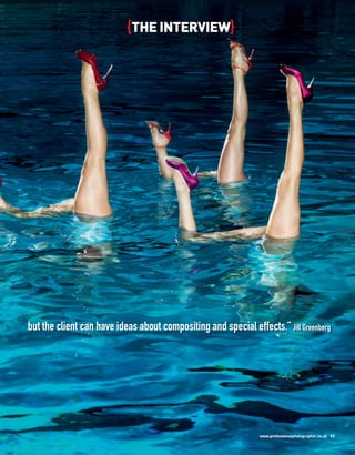 {THE INTERVIEW}




but the client can have ideas about compositing and special effects.” Jill Greenberg




                                                                www.professionalphotographer.co.uk 59
 