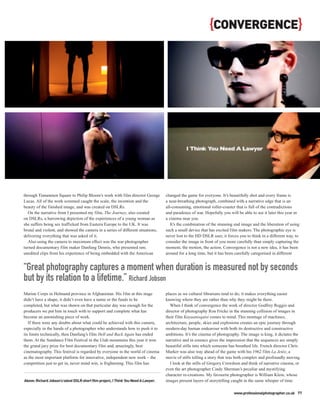 {CONVERGENCE}




through Tiananmen Square to Philip Bloom’s work with film director George            changed the game for everyone. It’s beautifully shot and every frame is
Lucas. All of the work screened caught the scale, the invention and the              a near-breathing photograph, combined with a narrative edge that is an
beauty of the finished image, and was created on DSLRs.                              all-consuming, emotional roller-coaster that is full of the contradictions
   On the narrative front I presented my film, The Journey, also created             and paradoxes of war. Hopefully you will be able to see it later this year in
on DSLRs, a harrowing depiction of the experiences of a young woman as               a cinema near you.
she suffers being sex trafficked from Eastern Europe to the UK. It was                  It’s the combination of the stunning end image and the liberation of using
brutal and violent, and showed the camera in a series of different situations,       such a small device that has excited film makers. The photographic eye is
delivering everything that was asked of it.                                          never lost to the HD DSLR user, it forces you to think in a different way, to
   Also using the camera to maximum effect was the war photographer                  consider the image in front of you more carefully than simply capturing the
turned documentary film maker Danfung Dennis, who presented raw,                     moment, the motion, the action. Convergence is not a new idea, it has been
unedited clips from his experience of being embedded with the American               around for a long time, but it has been carefully categorised in different


“Great photography captures a moment when duration is measured not by seconds
but by its relation to a lifetime.” Richard Jobson
Marine Corps in Helmand province in Afghanistan. His film at this stage              places as we cultural librarians tend to do; it makes everything easier
didn’t have a shape, it didn’t even have a name or the funds to be                   knowing where they are rather than why they might be there.
completed, but what was shown on that particular day was enough for the                 When I think of convergence the work of director Godfrey Reggio and
producers we put him in touch with to support and complete what has                  director of photography Ron Fricke in the stunning collision of images in
become an astonishing piece of work.                                                 their film Koyaanisqatsi comes to mind. This montage of machines,
   If there were any doubts about what could be achieved with this camera,           architecture, people, skies and explosions creates an epic journey through
especially in the hands of a photographer who understands how to push it to          modern-day human endeavour with both its destructive and constructive
its limits technically, then Danfung’s film Hell and Back Again has ended            ambitions. It’s the cinema of photography. The image is king, it dictates the
them. At the Sundance Film Festival in the Utah mountains this year it won           narrative and in essence gives the impression that the sequences are simply
the grand jury prize for best documentary film and, amazingly, best                  beautiful stills into which someone has breathed life. French director Chris
cinematography. This festival is regarded by everyone in the world of cinema         Marker was also way ahead of the game with his 1962 film La Jetée, a
as the most important platform for innovative, independent new work – the            movie of stills telling a story that was both complex and profoundly moving.
competition just to get in, never mind win, is frightening. This film has               I look at the stills of Gregory Crewdson and think of narrative cinema, or
                                                                                     even the art photographer Cindy Sherman’s peculiar and mystifying
                                                                                     character re-creations. My favourite photographer is William Klein, whose
Above: Richard Jobson’s latest DSLR short film project, I Think You Need A Lawyer.   images present layers of storytelling caught in the same whisper of time.

                                                                                                                            www.professionalphotographer.co.uk 77
 